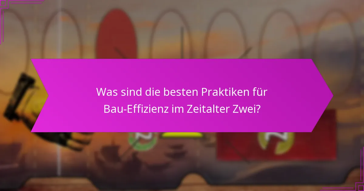 Was sind die besten Praktiken für Bau-Effizienz im Zeitalter Zwei?