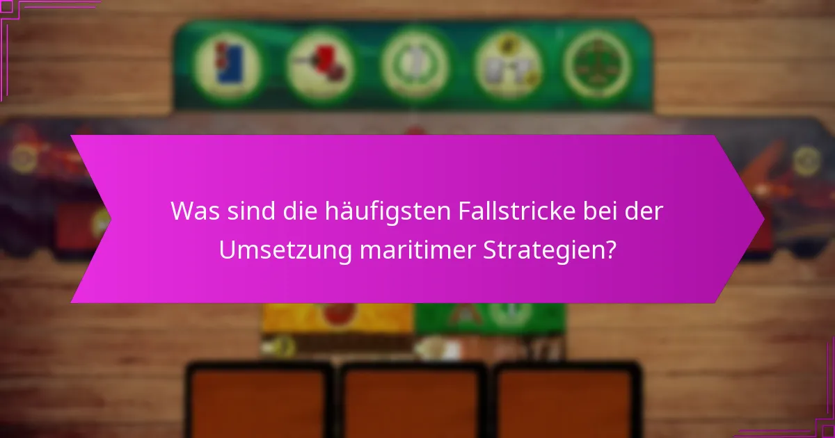 Was sind die häufigsten Fallstricke bei der Umsetzung maritimer Strategien?