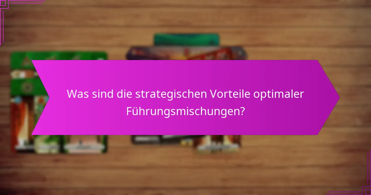Was sind die strategischen Vorteile optimaler Führungsmischungen?