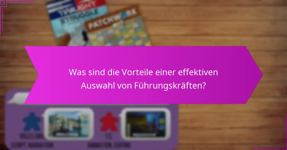 Was sind die Vorteile einer effektiven Auswahl von Führungskräften?