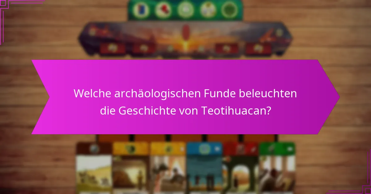 Welche archäologischen Funde beleuchten die Geschichte von Teotihuacan?