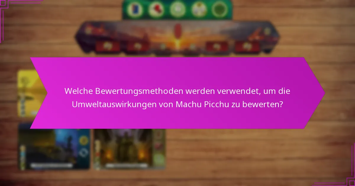 Welche Bewertungsmethoden werden verwendet, um die Umweltauswirkungen von Machu Picchu zu bewerten?