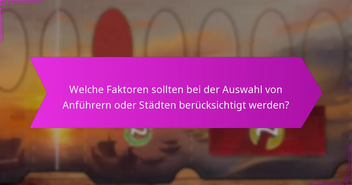 Welche Faktoren sollten bei der Auswahl von Anführern oder Städten berücksichtigt werden?