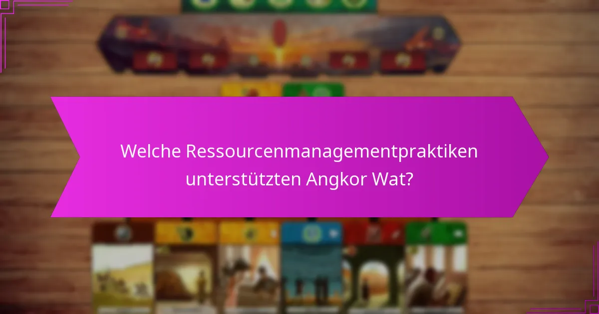 Welche Ressourcenmanagementpraktiken unterstützten Angkor Wat?
