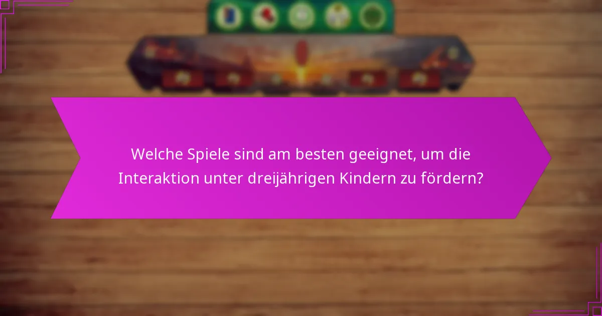 Welche Spiele sind am besten geeignet, um die Interaktion unter dreijährigen Kindern zu fördern?