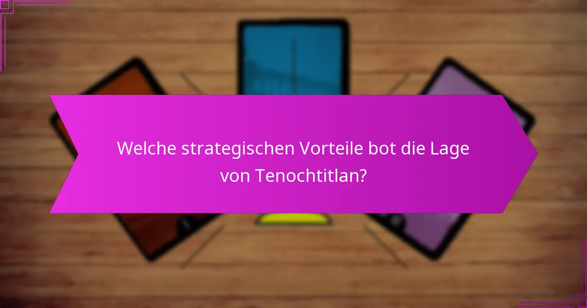 Welche strategischen Vorteile bot die Lage von Tenochtitlan?