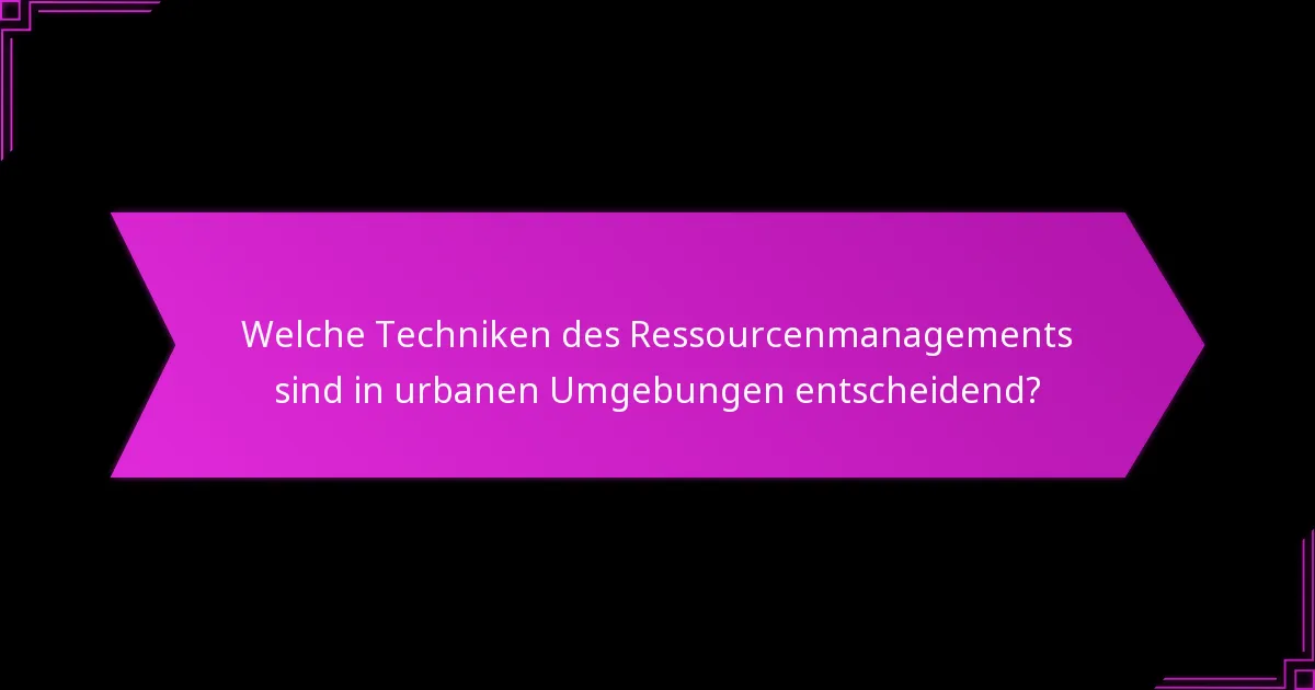 Welche Techniken des Ressourcenmanagements sind in urbanen Umgebungen entscheidend?