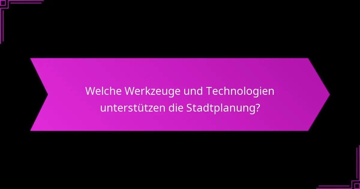 Welche Werkzeuge und Technologien unterstützen die Stadtplanung?
