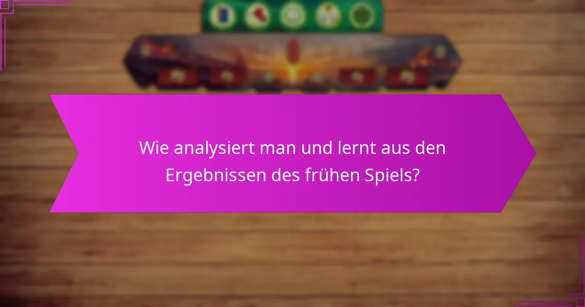 Wie analysiert man und lernt aus den Ergebnissen des frühen Spiels?