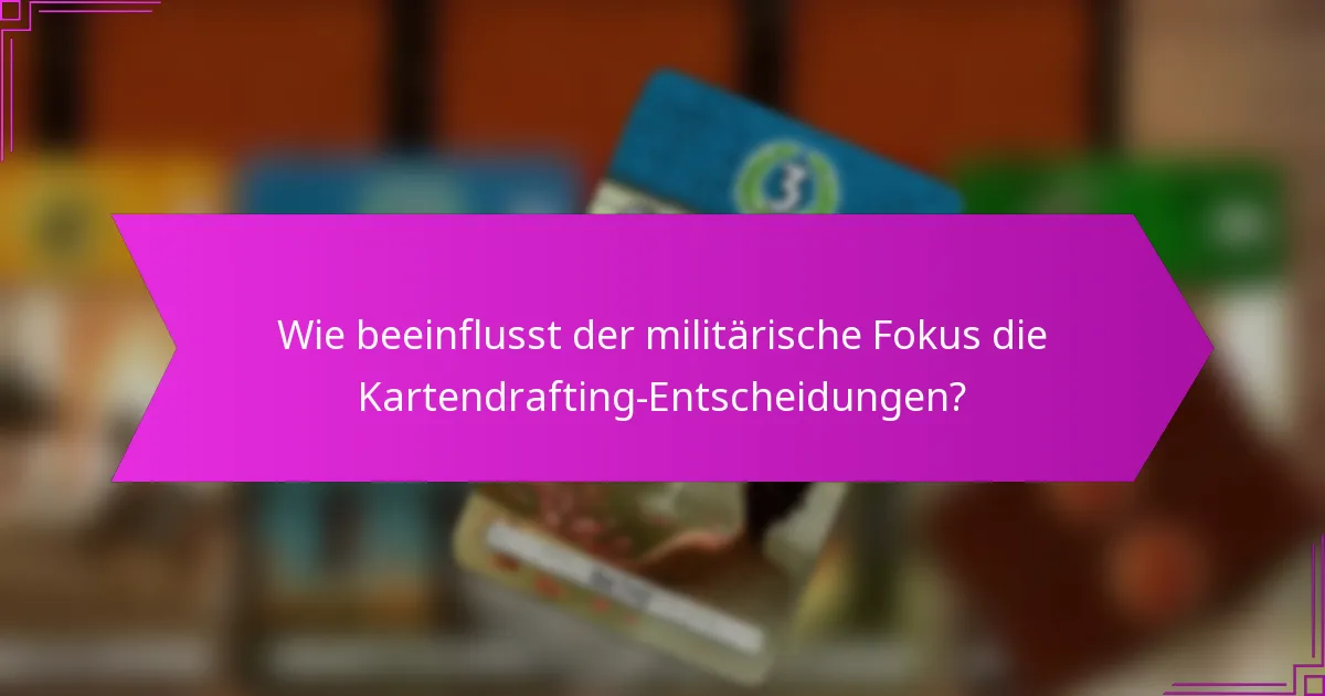 Wie beeinflusst der militärische Fokus die Kartendrafting-Entscheidungen?