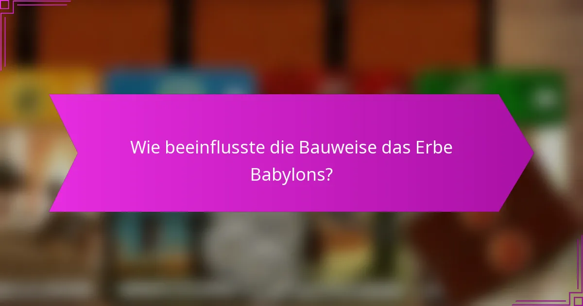 Wie beeinflusste die Bauweise das Erbe Babylons?