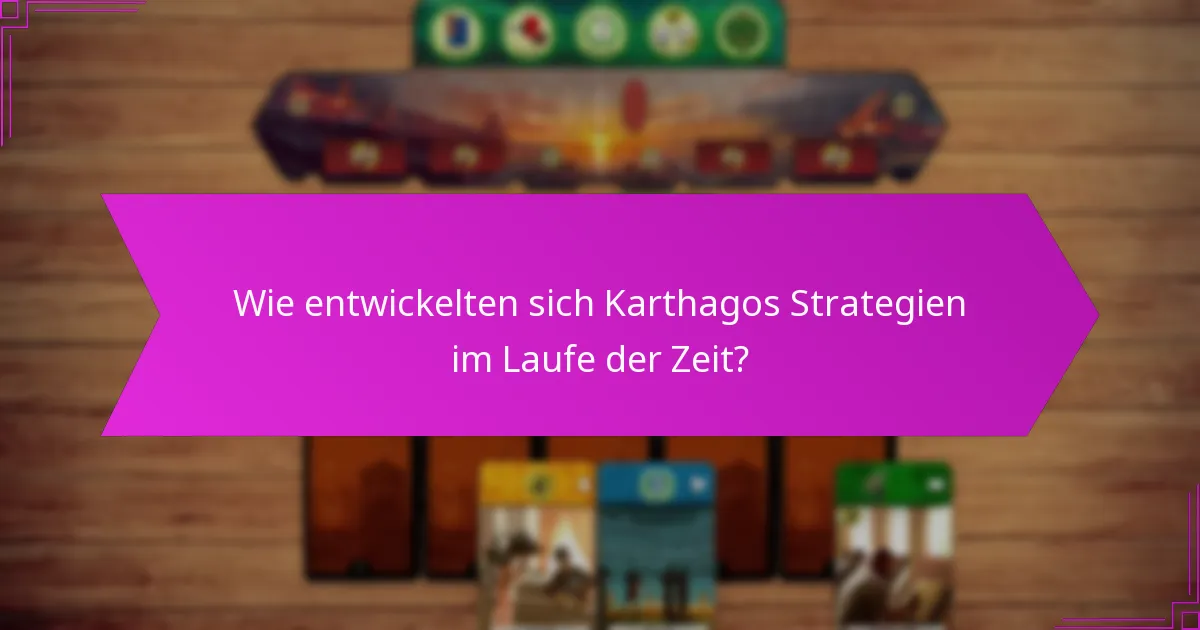 Wie entwickelten sich Karthagos Strategien im Laufe der Zeit?