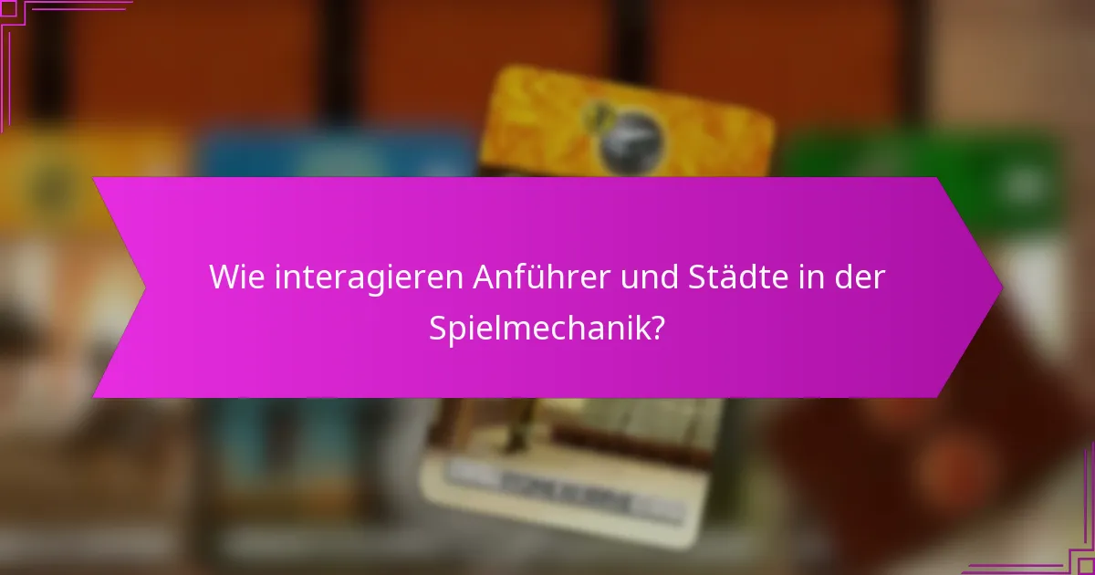 Wie interagieren Anführer und Städte in der Spielmechanik?