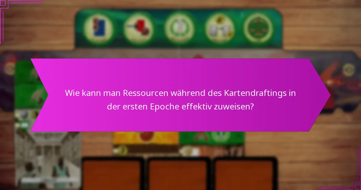 Wie kann man Ressourcen während des Kartendraftings in der ersten Epoche effektiv zuweisen?