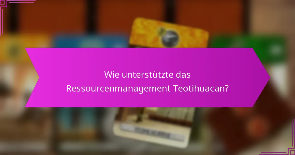 Wie unterstützte das Ressourcenmanagement Teotihuacan?