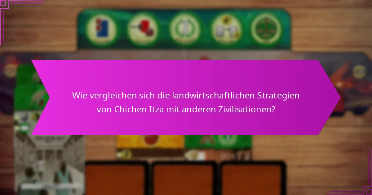 Wie vergleichen sich die landwirtschaftlichen Strategien von Chichen Itza mit anderen Zivilisationen?