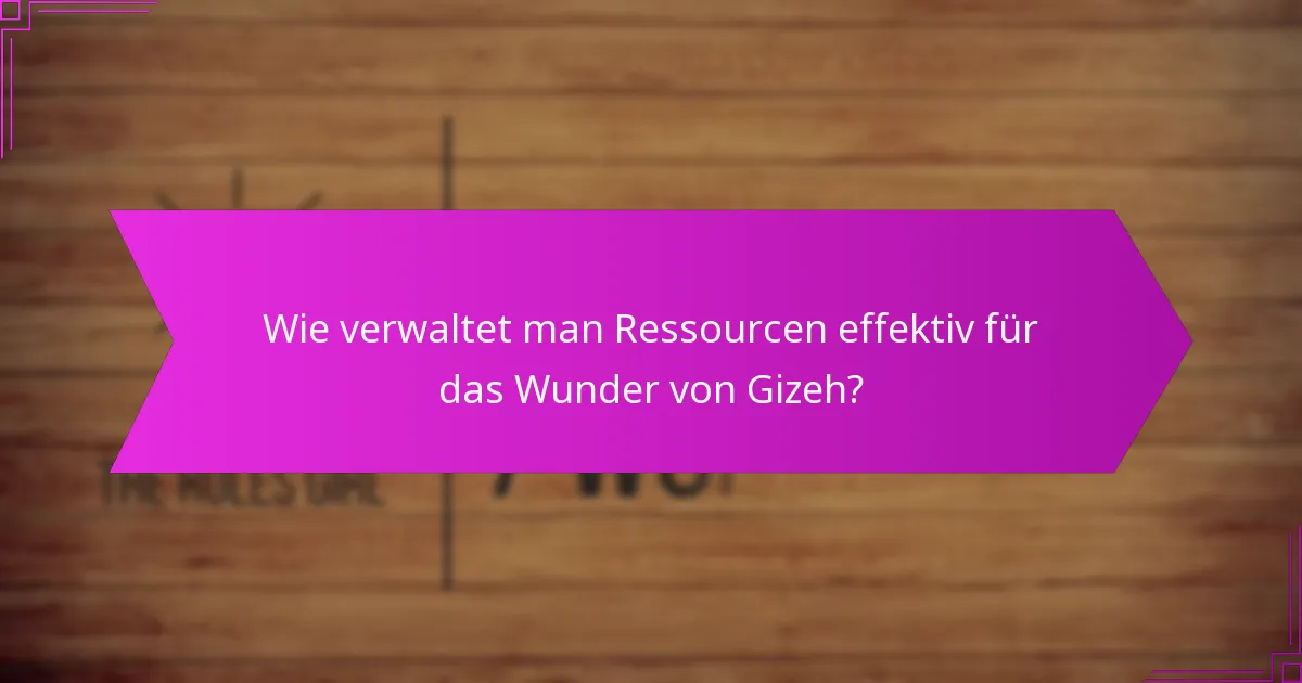 Wie verwaltet man Ressourcen effektiv für das Wunder von Gizeh?