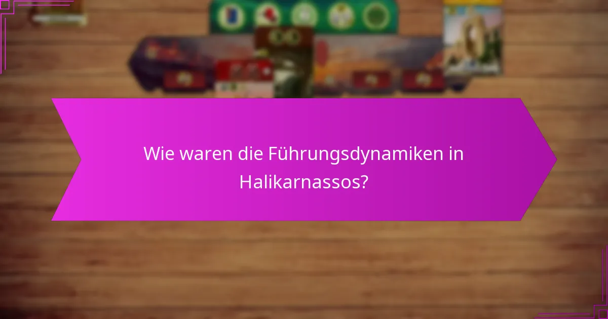 Wie waren die Führungsdynamiken in Halikarnassos?