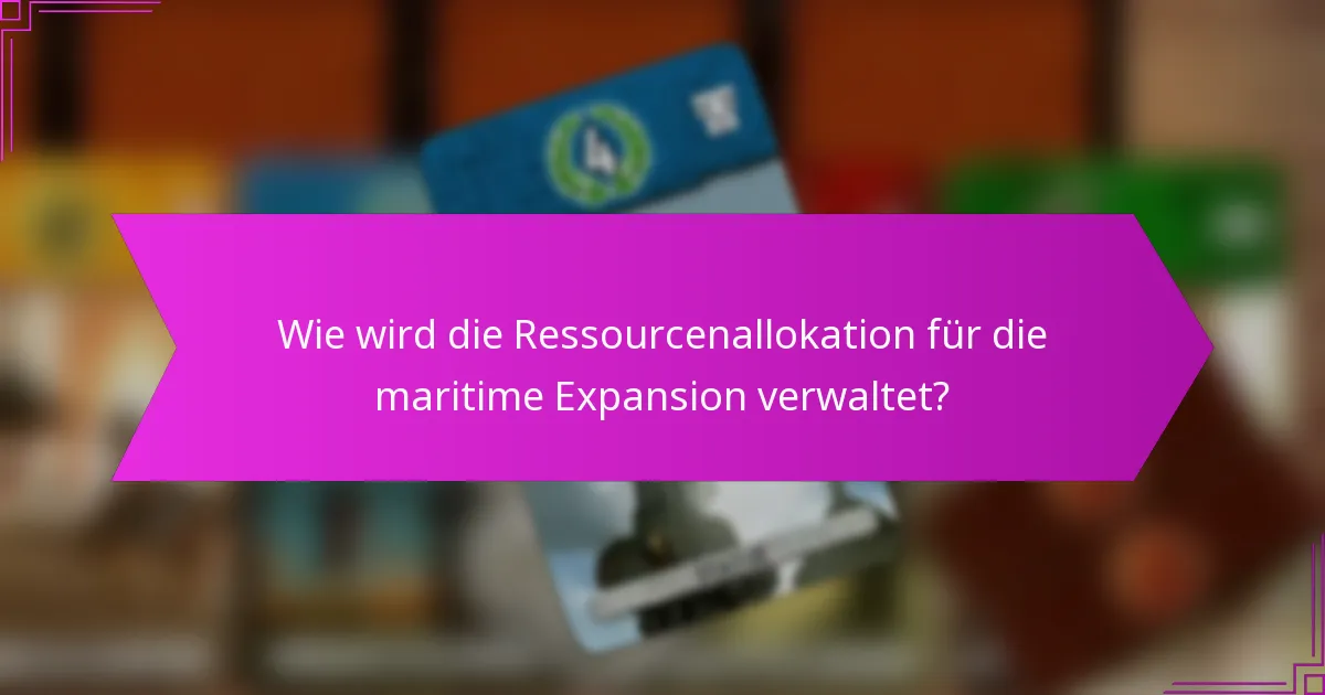 Wie wird die Ressourcenallokation für die maritime Expansion verwaltet?