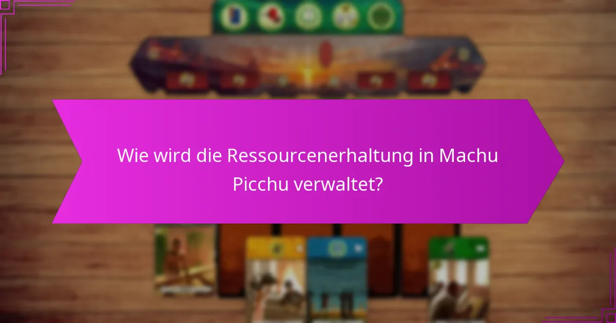 Wie wird die Ressourcenerhaltung in Machu Picchu verwaltet?